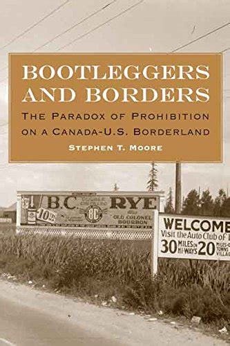 Bootleggers And Borders The Paradox Of Prohibition On A Canada Us