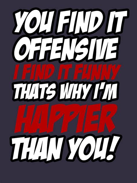you find it offensive i find it funny that s why i m happier than you sticker and shirt t