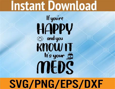 If Youre Happy And You Know It Its Your Meds Svg Dxf Eps Png Digital Download In Svg