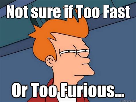 Not Sure If Too Fast Or Too Furious Futurama Fry Quickmeme
