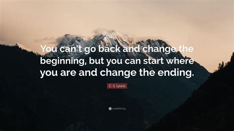 C S Lewis Quote “you Cant Go Back And Change The Beginning But You