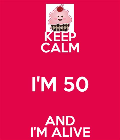 Keep Calm Im 50 And Im Alive Keep Calm And Carry On Image Generator
