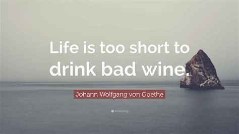 Johann Wolfgang Von Goethe Quote “life Is Too Short To Drink Bad Wine”