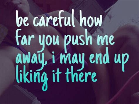 Be Careful How Far You Push Me Away I May End Up Liking It There Push Me Away Quotes Fact