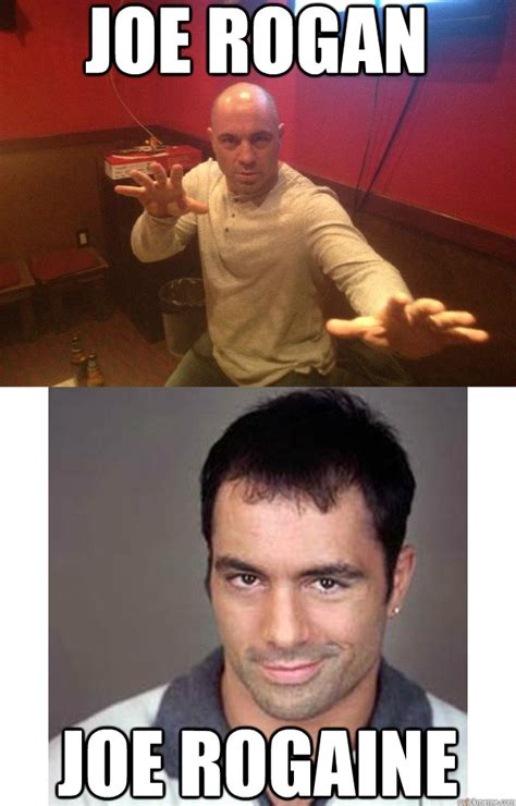 They have so many uses. Joe rogan joe rogaine - Misc - quickmeme