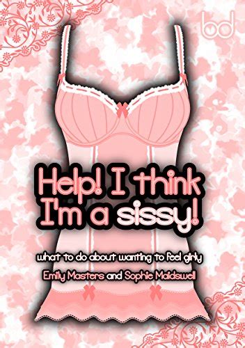 Help I Think Im A Sissy What To Do About Wanting To Feel Girly English Edition Ebook