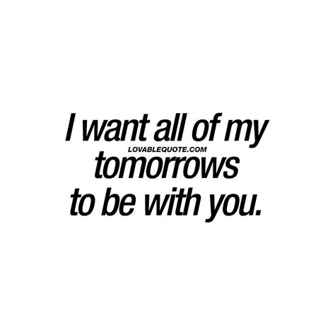 True Love Quotes I Want All Of My Tomorrows To Be With You The Worlds Best Quotes About Love