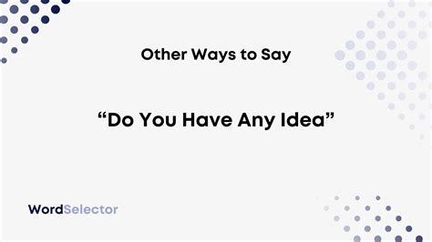 13 Other Ways To Say Do You Have Any Idea Wordselector