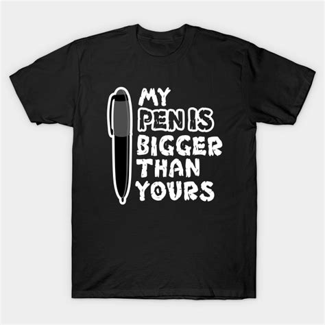My Pen Is Bigger Than Yours Pen T Shirt Teepublic