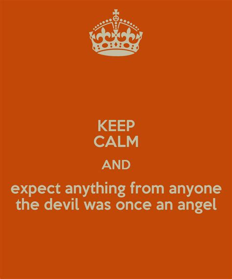 Keep Calm And Expect Anything From Anyone The Devil Was Once An Angel