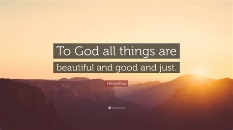 Heraclitus Quote “to God All Things Are Beautiful And Good And Just”