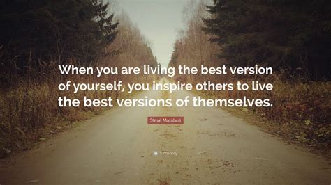 Steve Maraboli Quote “when You Are Living The Best Version Of Yourself You Inspire Others To