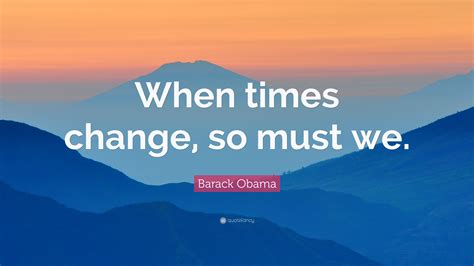 Barack Obama Quote When Times Change So Must We