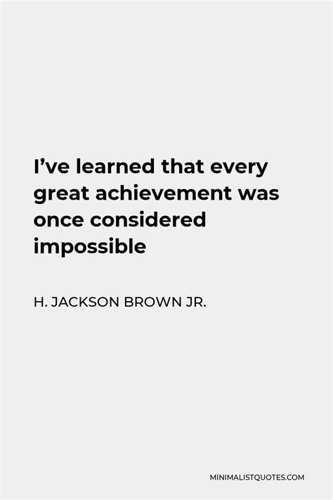 H Jackson Brown Jr Quote Ive Learned That Every Great Achievement