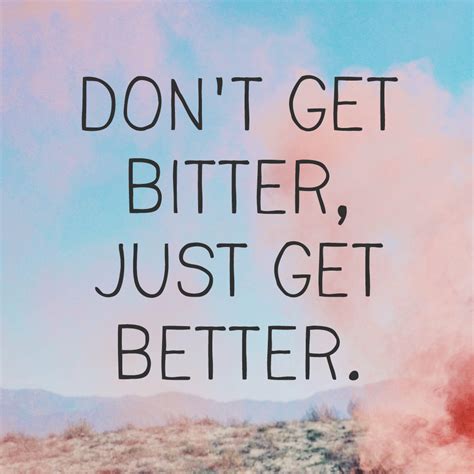 Dont Get Bitter Just Get Better With Images Get Well Quotes