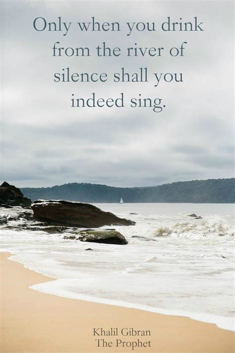 “only When You Drink From The River Of Silence Shall You Indeed Sing