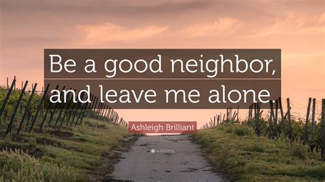 Ashleigh Brilliant Quote Be A Good Neighbor And Leave Me Alone”