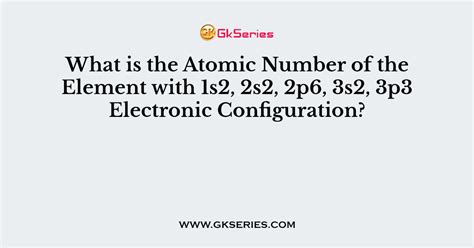 What Is The Atomic Number Of The Element With 1s2 2s2 2p6 3s2 3p3