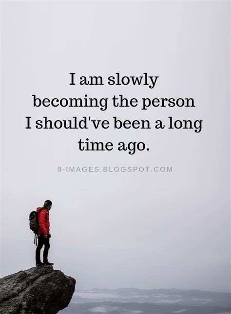 being yourself quotes i am slowly becoming the person i should ve been a long time ago quotes
