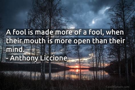 Anthony Liccione Quote A Fool Is Made More Of A Fool When Their Mouth