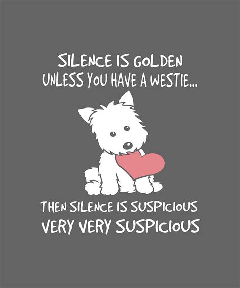 Silence Is Golden Unless You Have A Westie The Silence Is Suspicious