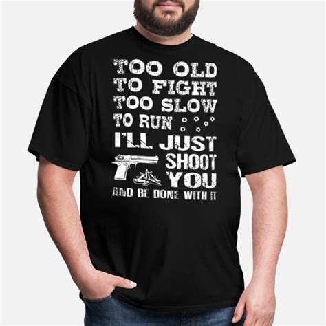 Too Old To Fight Too Slow To Run I Will Just Shoot Mens T Shirt