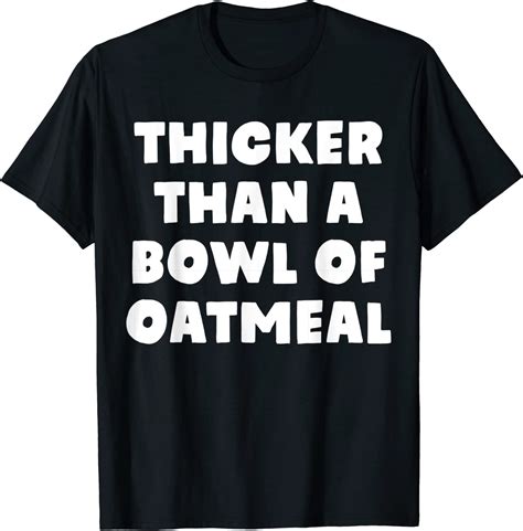 Thicker Than A Bowl Of Oatmeal Curvy Girls T Shirt Clothing
