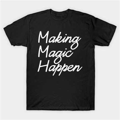 Making Magic Happen Making Magic Happen T Shirt Teepublic