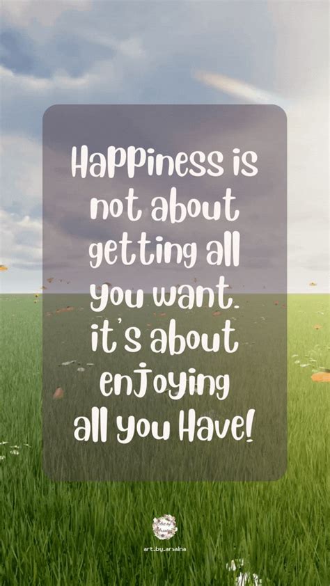 Happiness Is Not About Getting All You Want Its About Enjoying All