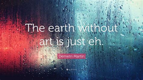 Demetri Martin Quote The Earth Without Art Is Just Eh
