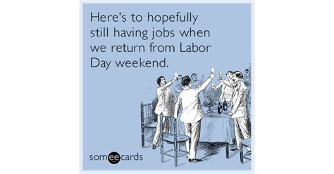 Heres To Hopefully Still Having Jobs When We Return From Labor Day