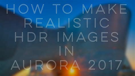How To Make Realistic Hdr Images Aurora 2017 Youtube
