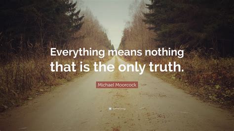 Michael Moorcock Quote “everything Means Nothing That Is The Only Truth ”