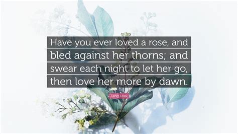 Lang Leav Quote Have You Ever Loved A Rose And Bled Against Her