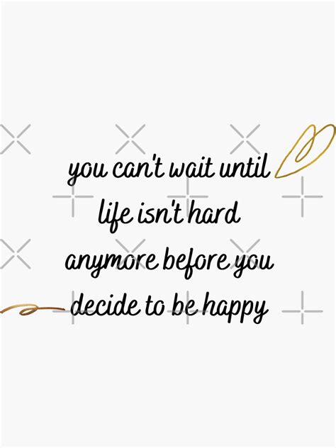 you can t wait until life isn t hard anymore before you decide to be happy sticker for sale by