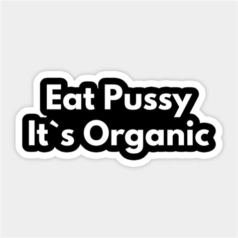 Eat Pussy It`s Organic Offensive Sticker Teepublic