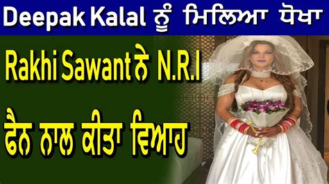 Deepak Kalal ਨੂੰ ਮਿਲਿਆ ਧੋਖਾ Rakhi Sawant ਨੇ Nri ਫੈਨ ਨਾਲ ਕੀਤਾ ਵਿਆਹ