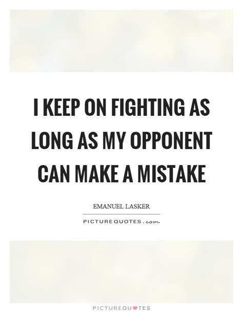 I Keep On Fighting As Long As My Opponent Can Make A Mistake Picture