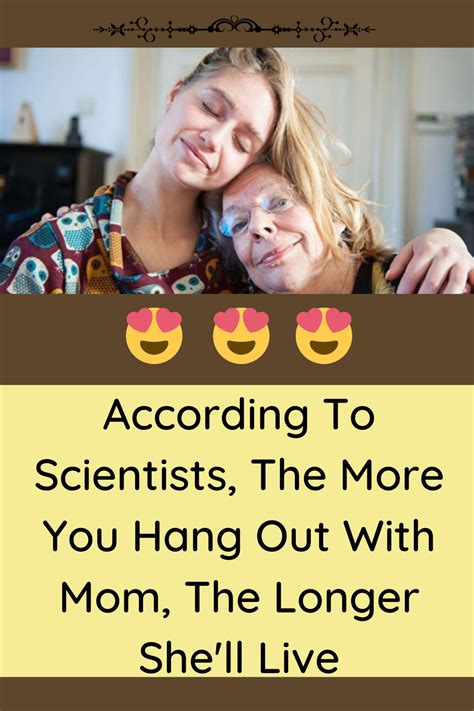 According To Scientists The More You Hang Out With Mom The Longer She