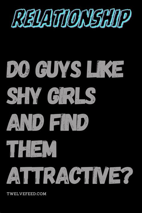 do guys like shy girls and find them attractive the twelve feed