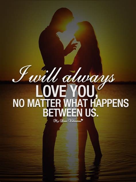 I Will Always Love You No Matter What Happens Between Us Quotes Always Love You Quotes