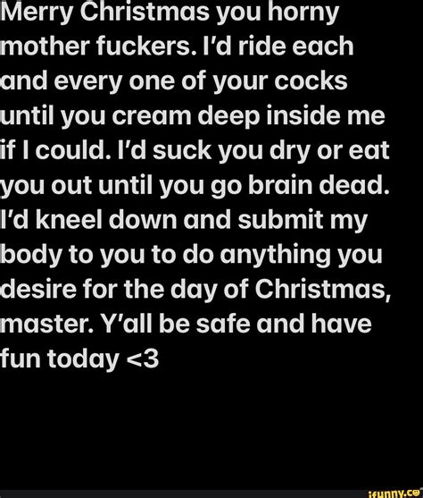 merry christmas you horny mother fuckers i d ride each and every one of your cocks until you