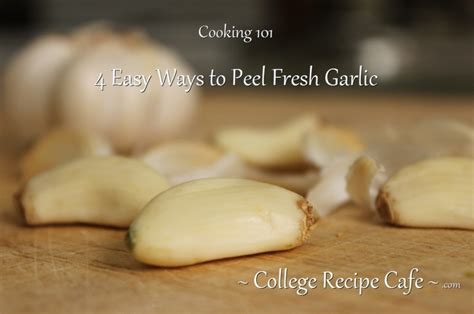 Cooking 101 4 Easy Ways To Peel Fresh Garlic College Recipe Cafe