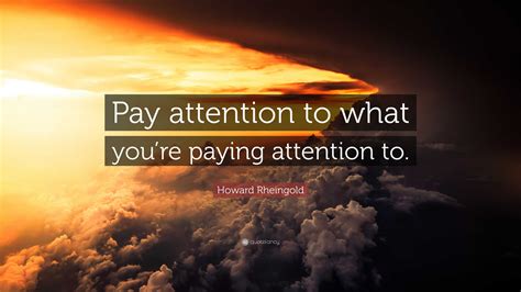 Howard Rheingold Quote Pay Attention To What Youre Paying Attention To
