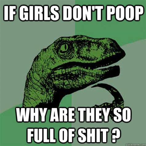 If Girls Dont Poop Why Are They So Full Of Shit Philosoraptor