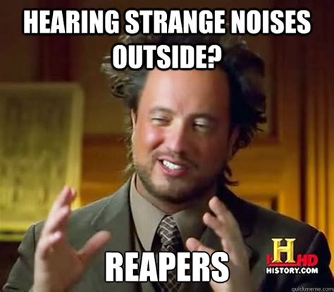 Hearing Strange Noises Outside Reapers Ancient Aliens Quickmeme