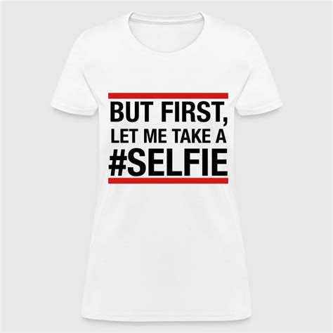 But First Let Me Take A Selfie T Shirt Spreadshirt