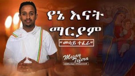 Ethiopian Orthodox Tewahdo Mezmur By Artist Mesay Tefera Youtube