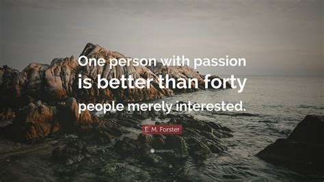 E M Forster Quote “one Person With Passion Is Better Than Forty People Merely Interested”