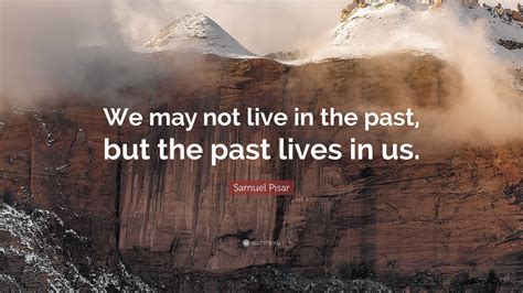 Samuel Pisar Quote We May Not Live In The Past But The Past Lives In